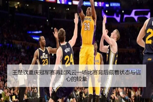 王楚钦重庆冠军赛再起风云一场比赛背后藏着状态与信心的较量