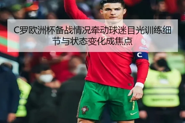 C罗欧洲杯备战情况牵动球迷目光训练细节与状态变化成焦点